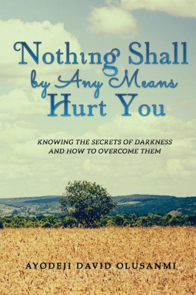 Nothing Shall By Any Means Hurt You: Knowing The Secrets Of Darkness And How To Overcome Them