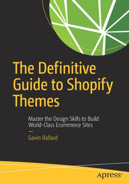 The Definitive Guide To Shopify Themes: Master The Design Skills To Build World-Class Ecommerce Sites