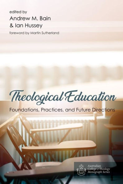 Theological Education: Foundations, Practices, And Future Directions (Australian College Of Theology Monograph)