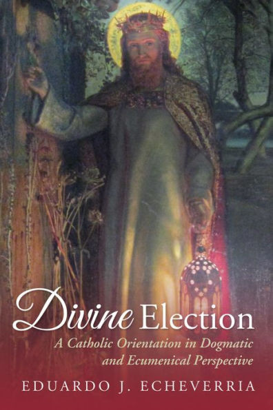 Divine Election: A Catholic Orientation In Dogmatic And Ecumenical Perspective