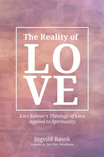 The Reality Of Love: Karl Rahner'S Theology Of Love Applied To Spirituality