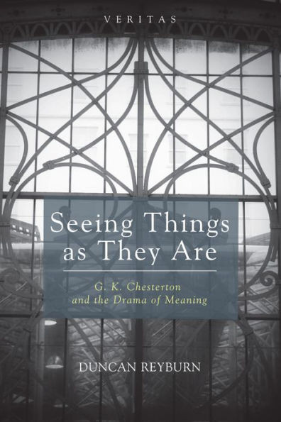 Seeing Things As They Are: G. K. Chesterton And The Drama Of Meaning (Veritas)