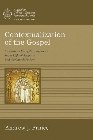 Contextualization Of The Gospel: Towards An Evangelical Approach In The Light Of Scripture And The Church Fathers (Australian College Of Theology Monograph)