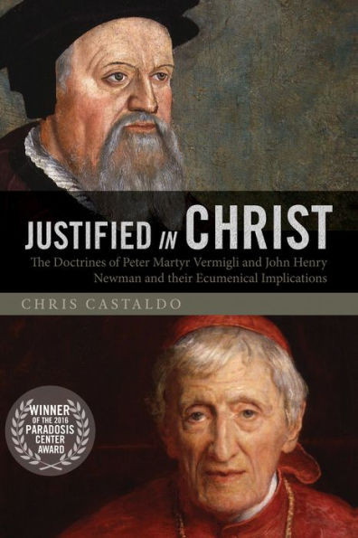 Justified In Christ: The Doctrines Of Peter Martyr Vermigli And John Henry Newman And Their Ecumenical Implications