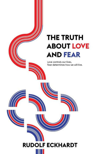 The Truth About Love And Fear: Love Controls Our Lives, Fear Determines How We Will Live