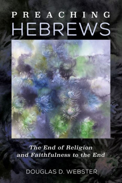 Preaching Hebrews: The End Of Religion And Faithfulness To The End