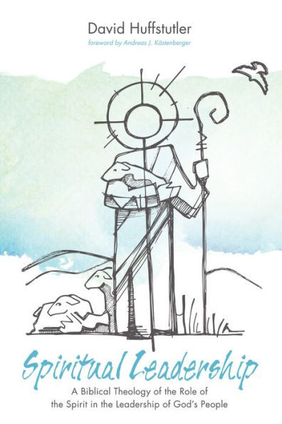Spiritual Leadership: A Biblical Theology Of The Role Of The Spirit In The Leadership Of God'S People