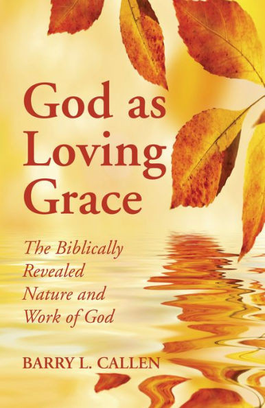 God As Loving Grace: The Biblically Revealed Nature And Work Of God