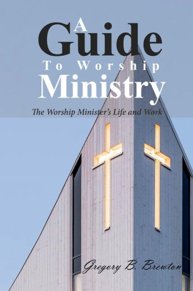 A Guide To Worship Ministry: The Worship Minister'S Life And Work