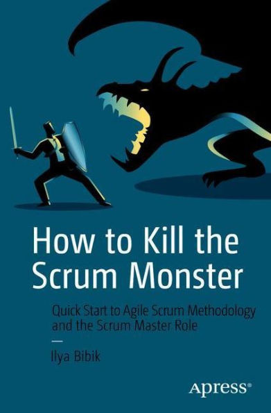 How To Kill The Scrum Monster: Quick Start To Agile Scrum Methodology And The Scrum Master Role