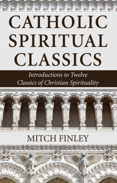 Catholic Spiritual Classics: Introductions To Twelve Classics Of Christian Spirituality