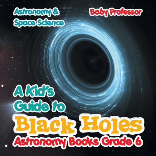 A Kid's Guide To Black Holes Astronomy Books Grade 6 Astronomy & Space Science