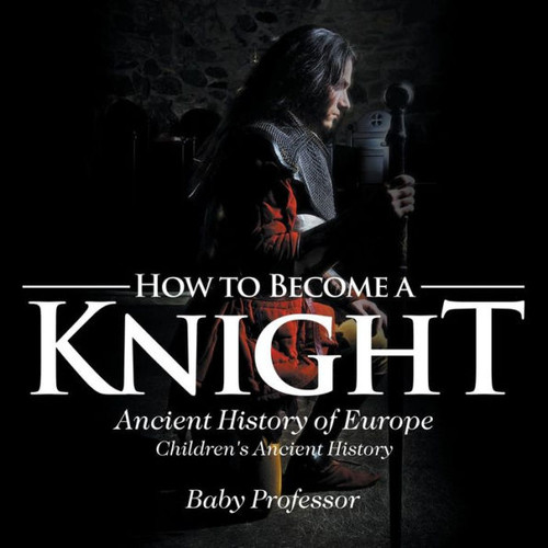 How To Become A Knight - Ancient History Of Europe Children's Ancient History
