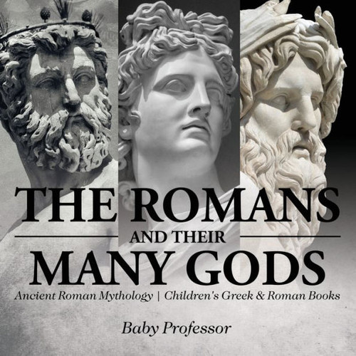 The Romans And Their Many Gods - Ancient Roman Mythology Children's Greek & Roman Books