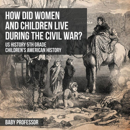 How Did Women And Children Live During The Civil War? Us History 5Th Grade Children's American History