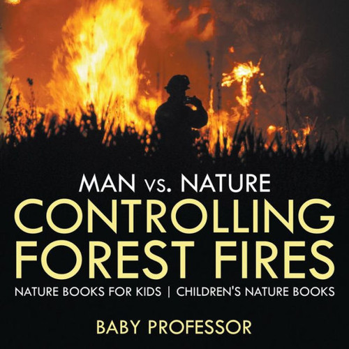 Man Vs. Nature: Controlling Forest Fires - Nature Books For Kids Children's Nature Books