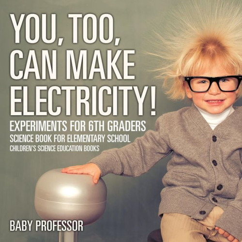 You, Too, Can Make Electricity! Experiments For 6Th Graders - Science Book For Elementary School Children's Science Education Books