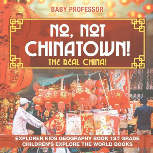 No, Not Chinatown! The Real China! Explorer Kids Geography Book 1St Grade Children's Explore The World Books