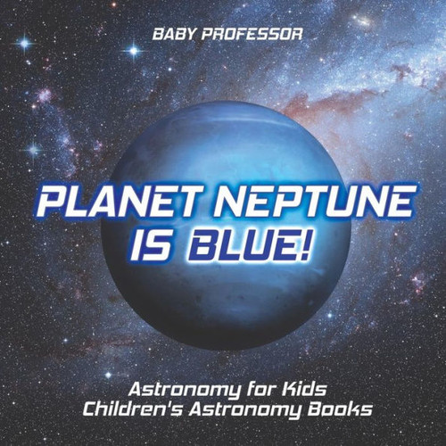 Planet Neptune Is Blue! Astronomy For Kids Children's Astronomy Books