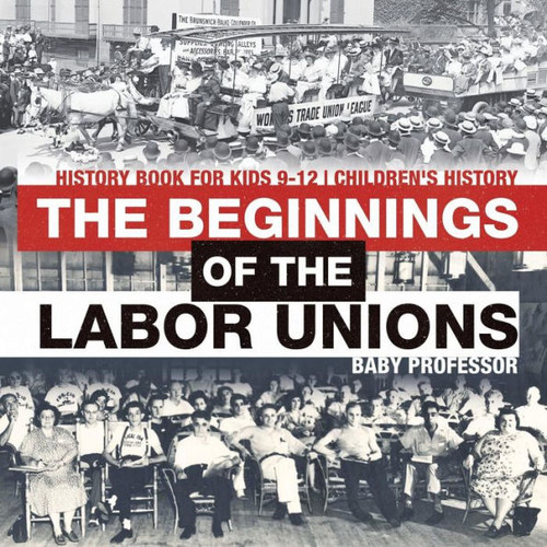 The Beginnings Of The Labor Unions: History Book For Kids 9-12 Children's History