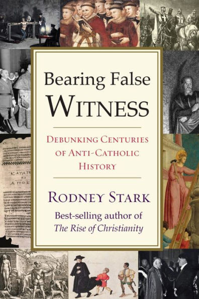 Bearing False Witness: Debunking Centuries Of Anti-Catholic History