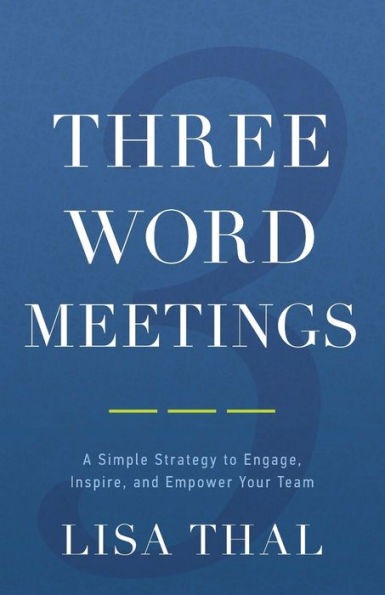 Three Word Meetings: A Simple Strategy To Engage, Inspire, And Empower Your Team