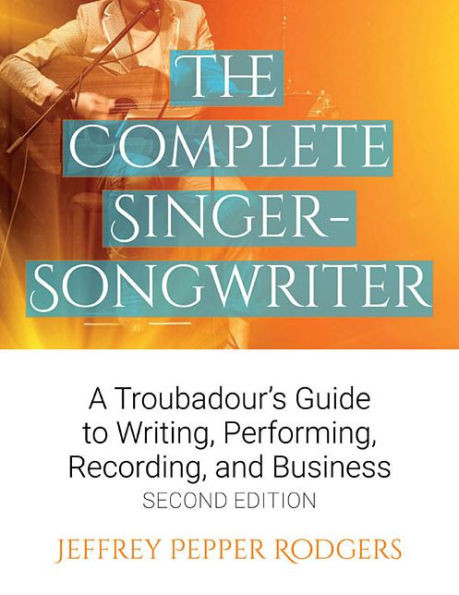 The Complete Singer-Songwriter: A Troubadour's Guide To Writing, Performing, Recording & Business
