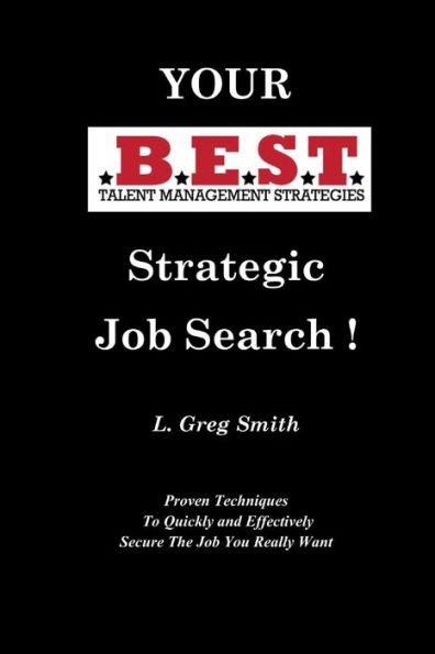 Your Best Strategic Job Search: Proven Techniques To Quickly And Effectively Secure The Job You Really Want