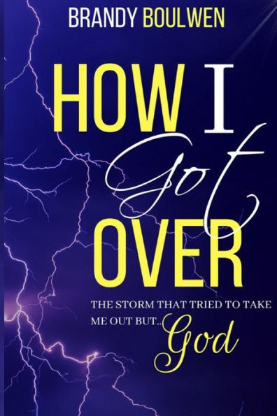 How I Got Over: The Storm That Tried To Take Me Out, But God!