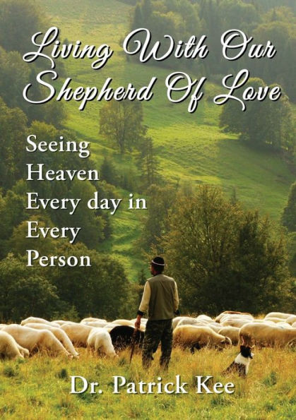 Living With Our Shepherd Of Love: Seeing Heaven Everyday In Every Person