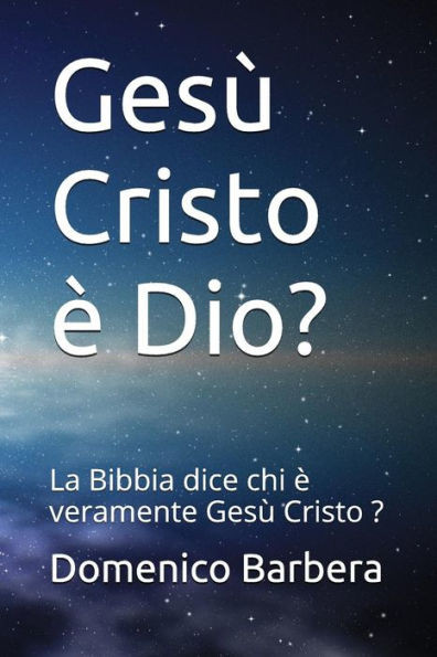 Gesù Cristo È Dio?: La Bibbia Dice Chi È Veramente Gesù Cristo ? (Italian Edition)