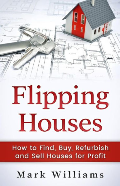 Flipping Houses: How To Find, Buy, Refurbish, And Sell Houses For Profit