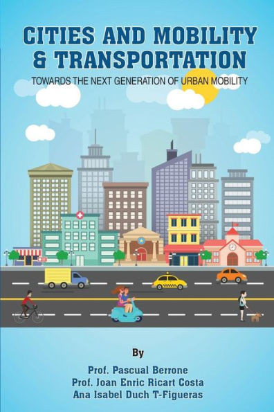 Cities And Mobility & Transportation: Towards The Next Generation Of Urban Mobility (Iese Cities In Motion: International Urban Best Practices Book Series)