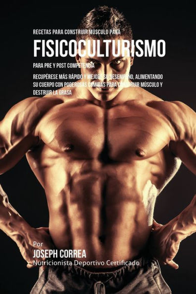 Recetas Para Construir Músculo Para Fisicoculturismo, Para Pre Y Post Competencia: Recuperese Mas Rapido Y Mejore Su Desempeno, Alimentando Su Cuerpo ... Músculo Y Destruir La Grasa (Spanish Edition)