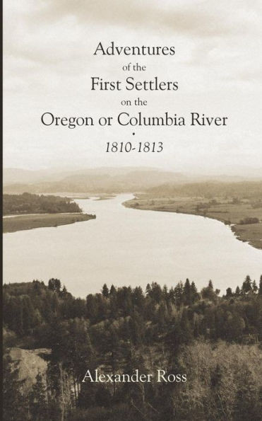 Adventures Of The First Settlers On The Oregon Or Columbia River, 1810-1813