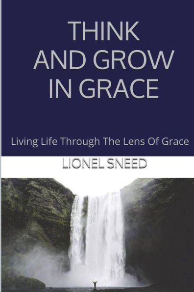 Think And Grow In Grace: Living Life Through The Lens Of Grace