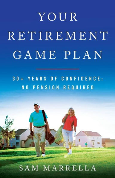 Your Retirement Game Plan: 30+ Years Of Confidence: No Pension Required