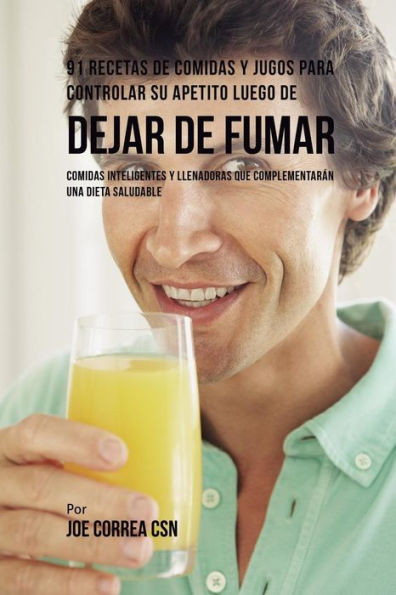 91 Recetas De Comidas Y Jugos Para Controlar Su Apetito Luego De Dejar De Fumar: Comidas Inteligentes Y Llenadoras Que Complementaran Una Dieta Saludable (Spanish Edition)