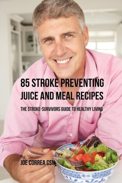 85 Stroke Preventing Juice And Meal Recipes: The Stroke-Survivors Guide To Healthy Living