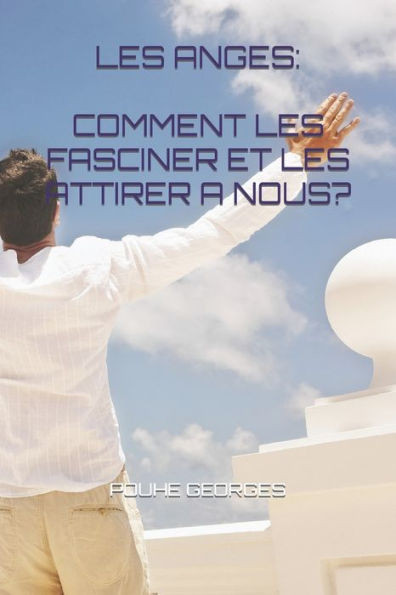 Les Anges: Comment Les Fasciner Et Les Attirer A Nous? (French Edition)