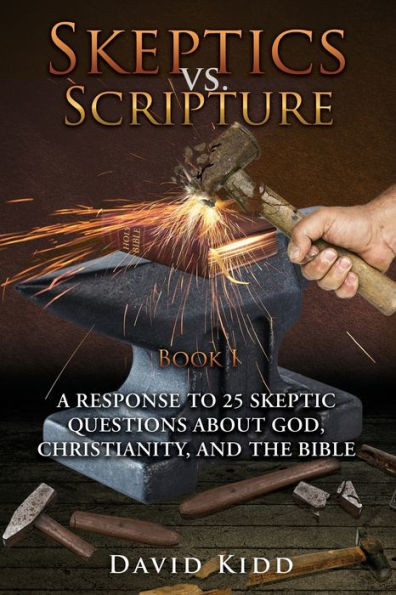 Skeptics Vs. Scripture Book I: A Response To 25 Skeptic Questions About God, Christianity, And The Bible