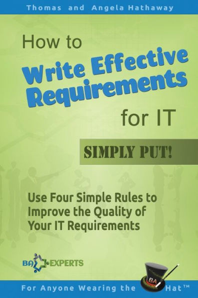 How To Write Effective Requirements For It - Simply Put!: Use Four Simple Rules To Improve The Quality Of Your It Requirements (Business Analysis Fundamentals - Simply Put!)