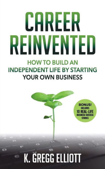 Career Reinvented: How To Build An Independent Life By Starting Your Own Business