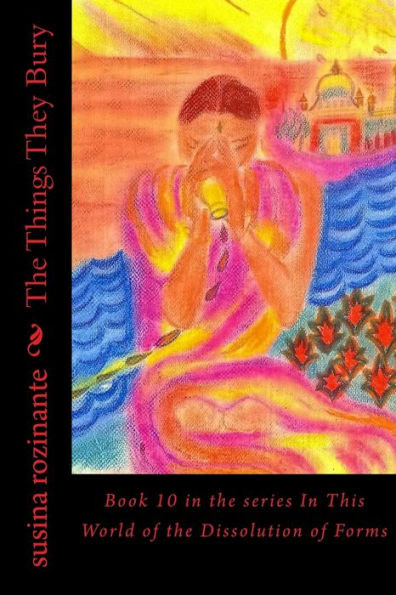 The Things They Bury: Book 10 In The Series In This World Of The Dissolution Of Forms