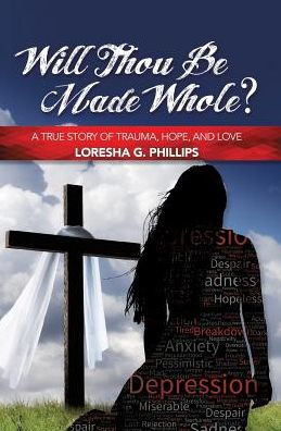 Will Thou Be Made Whole?: A True Story Of Trauma, Hope, And Love