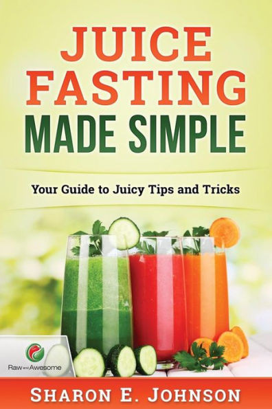 Juice Fasting Made Simple: Your Guide To Juicy Tips And Tricks