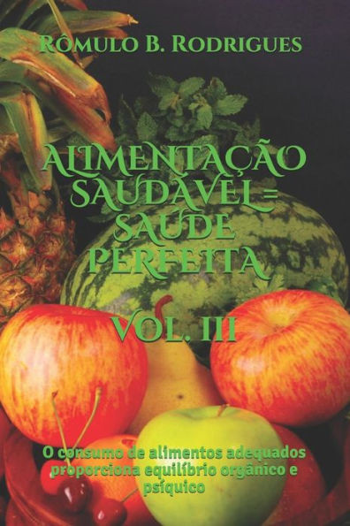 Alimentacao Saudavel = Saude Perfeita - Vol. Iii: O Consumo De Alimentos Adequados Proporciona Equilibrio Orgânico E Psiquico (Nutriçao) (Portuguese Edition)