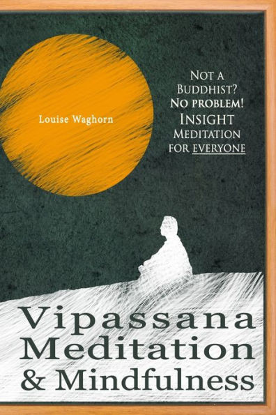 Vipassana Meditation & Mindfulness: Not A Buddhist? No Problem! Insight Meditation For Everyone