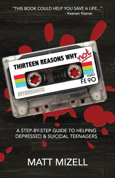 Thirteen Reasons Why Not: A Step-By-Step Guide To Helping Depressed & Suicidal Teenagers