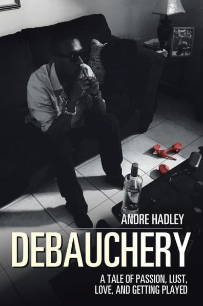 Debauchery: A Tale Of Passion, Lust, Love, And Getting Played